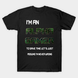 I'm an Alpha gamer to save time let's assume I'm never wrong T-Shirt